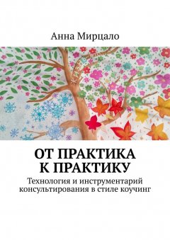 Анна Мирцало - От практика к практику. Технология и инструментарий консультирования в стиле коучинг