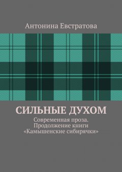 Антонина Евстратова - Сильные духом. Современная проза. Продолжение книги «Камышенские сибирячки»