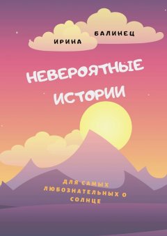 Ирина Балинец - Невероятные истории. Для самых любознательных о Солнце