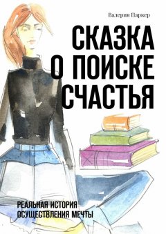 Валерия Паркер - Сказка о поиске счастья. Реальная история осуществления мечты