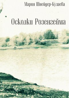 Мария Шнейдер-Кулаева - Осколки Розенгейма. Интервью, воспоминания, письма