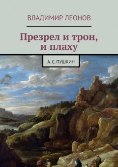 Владимир Леонов - Презрел и трон, и плаху. А. С. Пушкин