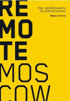 Фёдор Елютин - Remote Moscow. Как зарабатывать на впечатлениях