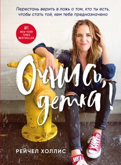 Рейчел Холлис - Очнись, детка! Перестань верить в ложь о том, кто ты есть, чтобы стать той, кем тебе предназначено