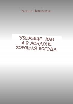 Жанна Чалабаева - Убежище, или А в Лондоне хорошая погода