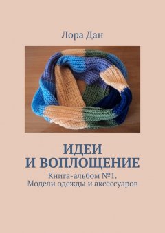 Лора Дан - Идеи и воплощение. Книга-альбом № 1. Модели одежды и аксессуаров
