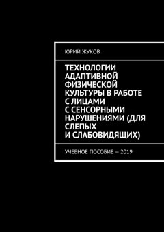 Юрий Жуков - Технологии адаптивной физической культуры в работе с лицами с сенсорными нарушениями (для слепых и слабовидящих). Учебное пособие – 2019