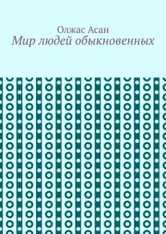 Олжас Асан - Мир людей обыкновенных