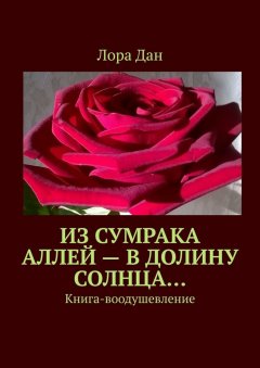 Лора Дан - Из сумрака аллей – в долину Солнца… Книга-воодушевление