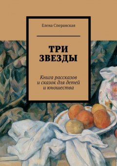 Елена Сперанская - Три звезды. Книга рассказов и сказок для детей и юношества