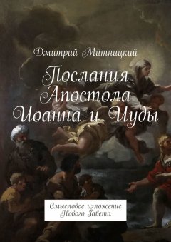 Дмитрий Митницкий - Послания Апостола Иоанна и Иуды. Смысловое изложение Нового Завета
