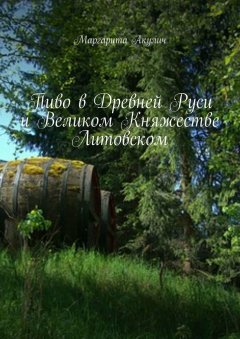 Маргарита Акулич - Пиво в Древней Руси и Великом Княжестве Литовском