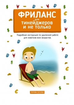 Наталья Попова - Фриланс для тинейджеров и не только. Подробная инструкция по удаленной работе для новичков всех возрастов