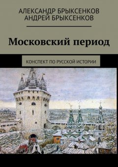 Андрей Брыксенков - Московский период. Конспект по русской истории