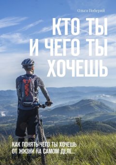 Ольга Поберий - Кто ТЫ и ЧЕГО ты ХОЧЕШЬ. Как понять, чего ты хочешь от жизни на самом деле