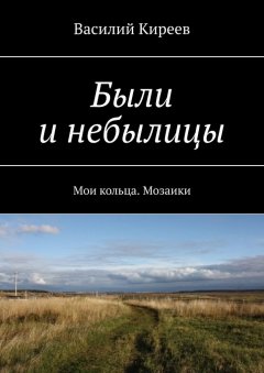 Василий Киреев - Были и небылицы. Мои кольца. Мозаики