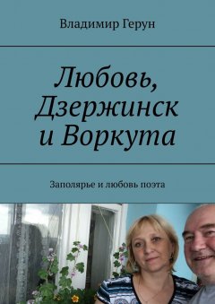 Владимир Герун - Любовь, Дзержинск и Воркута. Заполярье и любовь поэта
