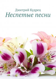 Дмитрий Кудрец - Неспетые песни