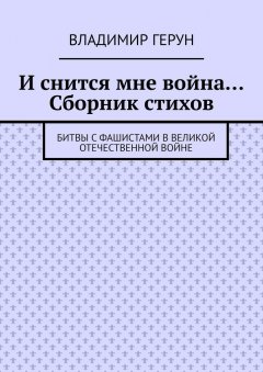 Владимир Герун - И снится мне война… Сборник стихов. Битвы с фашистами в Великой Отечественной войне