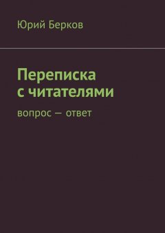 Юрий Берков - Переписка с читателями. Вопрос – ответ
