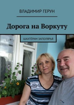 Владимир Герун - Дорога на Воркуту. Шахтёрам Заполярья
