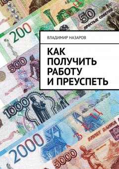 Владимир Назаров - Как получить работу и преуспеть. Руководство для выпускников колледжей, институтов, университетов и академий
