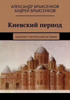 Андрей Брыксенков - Киевский период. Конспект по русской истории