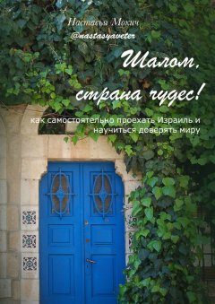 Настасья Мокич - Шалом, страна чудес! Как самостоятельно проехать Израиль и научиться доверять миру
