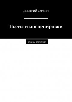 Дмитрий Сарвин - Пьесы и инсценировки. Эскизы костюмов
