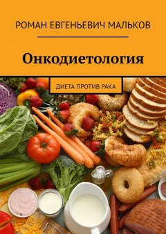 Роман Мальков - Онкодиетология. Диета против рака