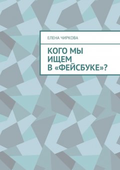 Елена Чиркова - Кого мы ищем в «Фейсбуке»?