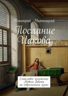 Дмитрий Митницкий - Послание Иакова. Смысловое изложение Нового Завета на современном языке