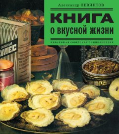 Александр Левинтов - Книга о вкусной жизни. Небольшая советская энциклопедия