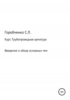 Станислав Горобченко - Курс Трубопроводная арматура. Введение и обзор основных тем