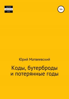 Юрий Матвеевский - Коды, бутерброды и потерянные годы