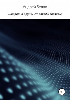 Андрей Белов - Джордано Бруно. От звезд к звездам