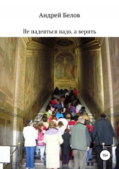 Андрей Белов - Не надеяться надо, а верить