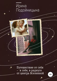 Ирина Подойницына - Путешествие от себя – к себе, в радиусе от центра Вселенной