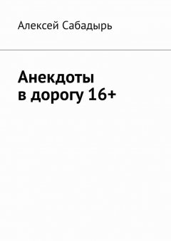 Алексей Сабадырь - Анекдоты в дорогу 16+