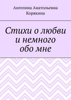 Ангелина Корякина - Стихи о любви и немного обо мне