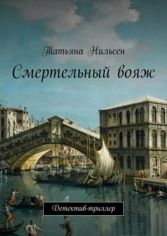 Татьяна Нильсен - Смертельный вояж. Детектив-триллер