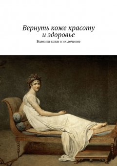 Сергей Чугунов - Вернуть коже красоту и здоровье. Болезни кожи и их лечение