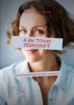 Анна Ефимкина - А вы точно психолог? Психотерапевтические пародии