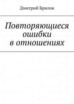 Дмитрий Брилов - Повторяющиеся ошибки в отношениях