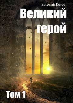 Евгений Котов - Великий герой. Том 1