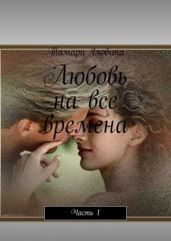 Тамара Злобина - Любовь на все времена. Часть 1