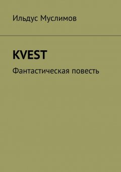 Ильдус Муслимов - KVEST. Фантастическая повесть