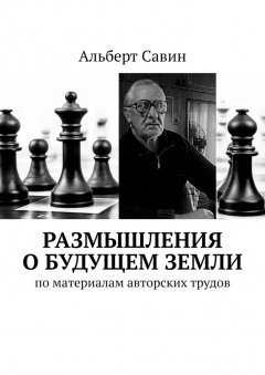 Альберт Савин - Размышления о будущем Земли. По материалам авторских трудов