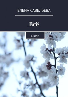 Елена Савельева - Всё. Стихи