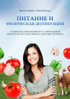 Вестон Прайс - Питание и физическая дегенерация. Сравнение примитивной и современной диеты и их последствия на здоровье человека